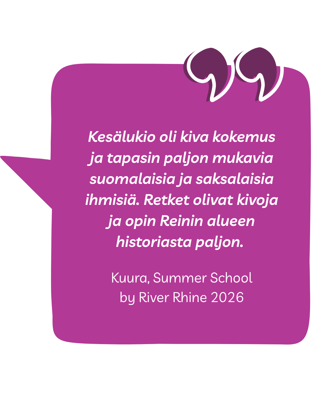 Kesälukio oli kiva kokemus ja tapasin paljon mukavia suomalaisia ja saksalaisia ihmisiä. Retket olivat kivoja ja opin Reinin alueen historiasta paljon. Kuura, Summer School by River Rhine 2026